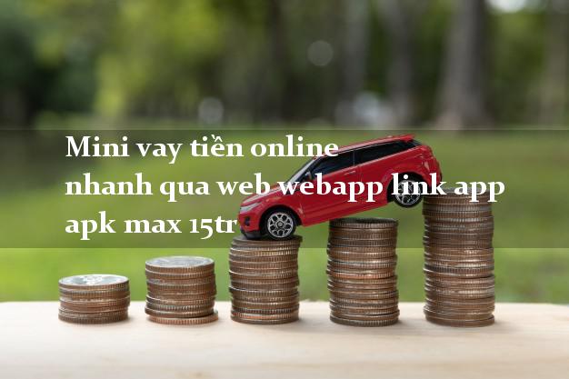 Mini vay tiền online nhanh qua web webapp link app apk max 15tr