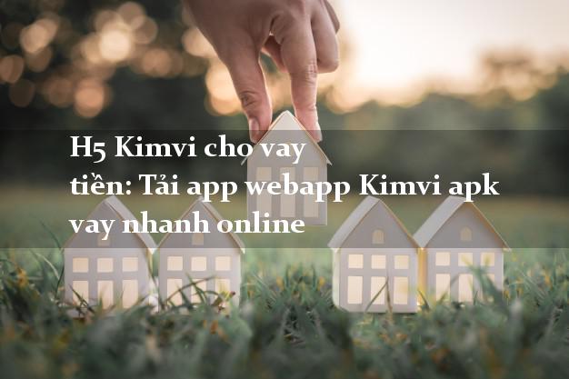H5 Kimvi cho vay tiền: Tải app webapp Kimvi apk vay nhanh online