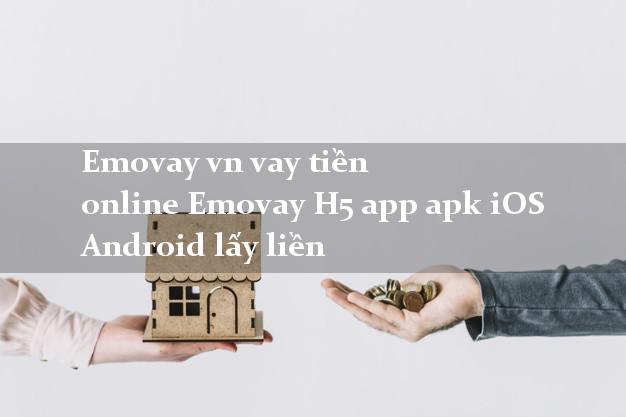 Emovay vn vay tiền online Emovay H5 app apk iOS Android lấy liền