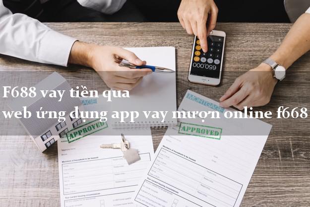 F688 vay tiền qua web ứng dụng app vay mượn online f668