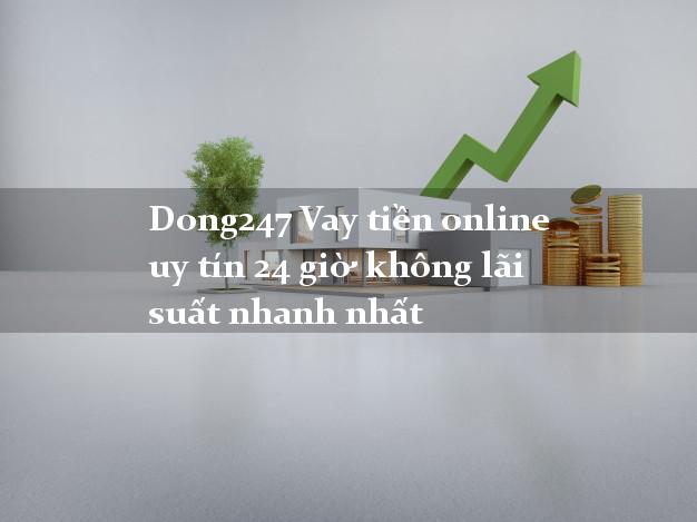 Dong247 Vay tiền online uy tín 24 giờ không lãi suất nhanh nhất