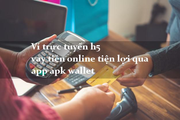 Ví trực tuyến h5 vay tiền online tiện lợi qua app apk wallet