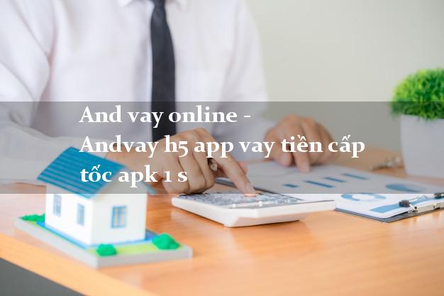 And vay online - Andvay h5 app vay tiền cấp tốc apk 1 s