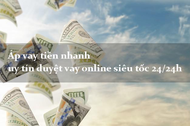 Áp vay tiền nhanh uy tín duyệt vay online siêu tốc 24/24h