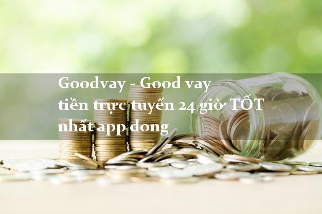 Goodvay - Good vay tiền trực tuyến 24 giờ TỐT nhất app dong