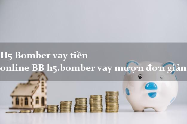 H5 Bomber vay tiền online BB h5.bomber vay mượn đơn giản nhất