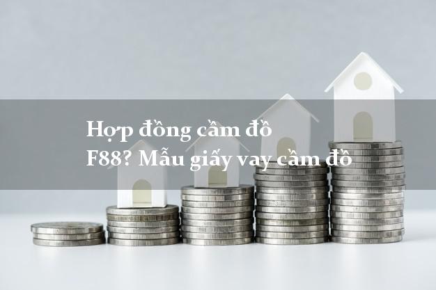 Hợp đồng cầm đồ F88? Mẫu giấy vay cầm đồ giải ngân nhanh