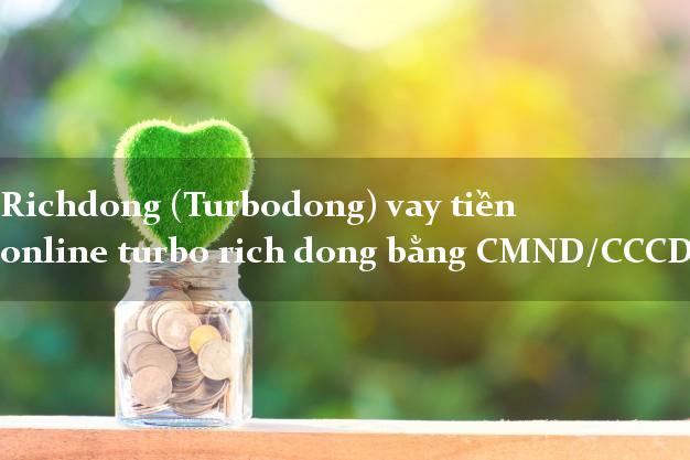 Richdong (Turbodong) vay tiền online turbo rich dong bằng CMND/CCCD