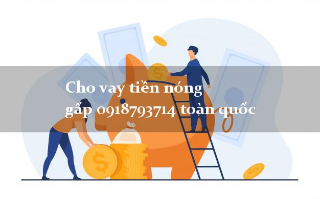 Cho vay tiền nóng gấp 0918793714 toàn quốc cấp tốc 24 giờ