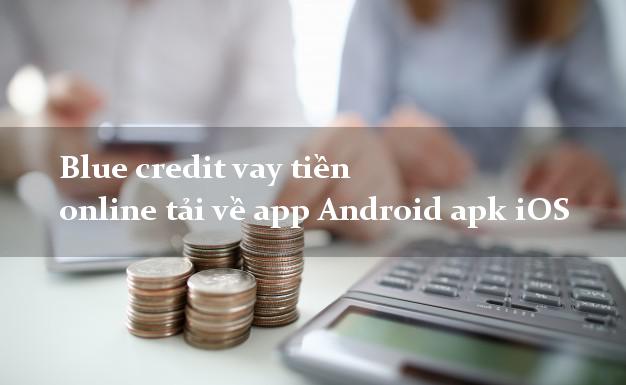 Blue credit vay tiền online tải về app Android apk iOS siêu tốc