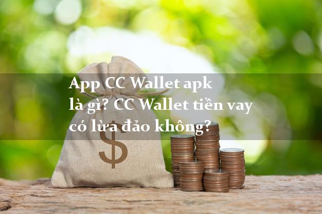 App CC Wallet apk là gì? CC Wallet tiền vay có lừa đảo không?