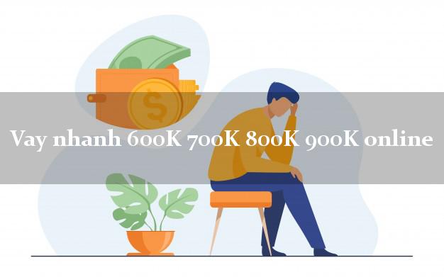 Vay nhanh 600K 700K 800K 900K online siêu tốc 24/7
