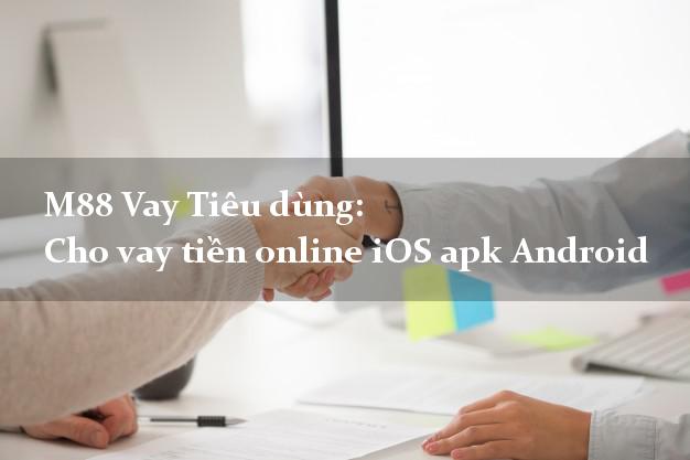 M88 Vay Tiêu dùng: Cho vay tiền online iOS apk Android trả góp