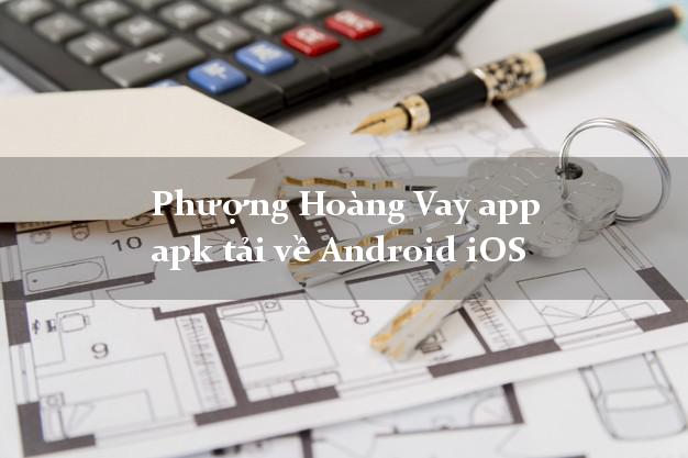 Phượng Hoàng Vay app apk tải về Android iOS duyệt tự động 24h