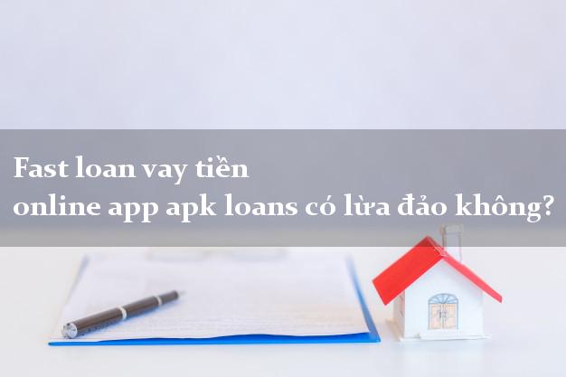 Fast loan vay tiền online app apk loans có lừa đảo không?