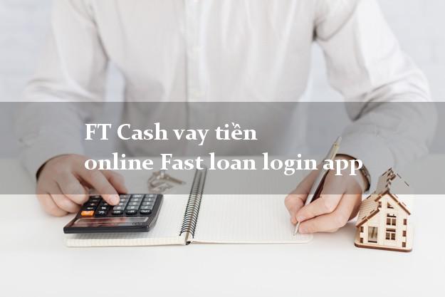 FT Cash vay tiền online Fast loan login app siêu nhanh như chớp