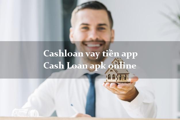 Cashloan vay tiền app Cash Loan apk online nợ xấu vẫn vay được