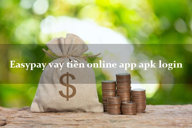 Easypay vay tiền online app apk login duyệt tự động 24h